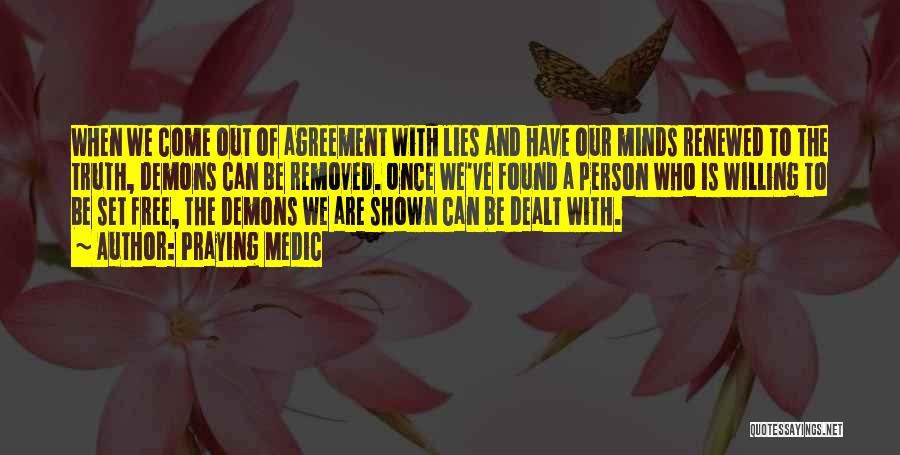 Praying Medic Quotes: When We Come Out Of Agreement With Lies And Have Our Minds Renewed To The Truth, Demons Can Be Removed.