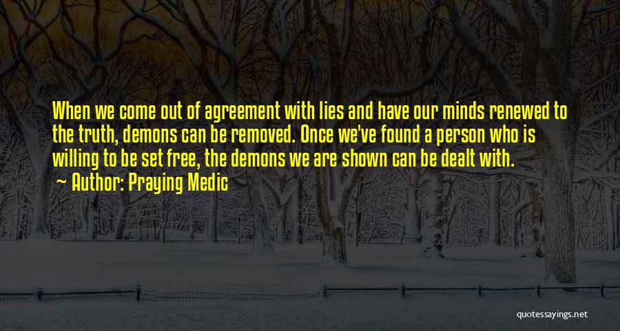 Praying Medic Quotes: When We Come Out Of Agreement With Lies And Have Our Minds Renewed To The Truth, Demons Can Be Removed.