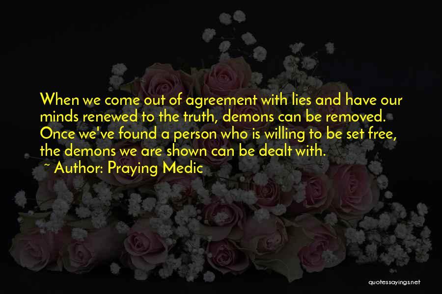 Praying Medic Quotes: When We Come Out Of Agreement With Lies And Have Our Minds Renewed To The Truth, Demons Can Be Removed.