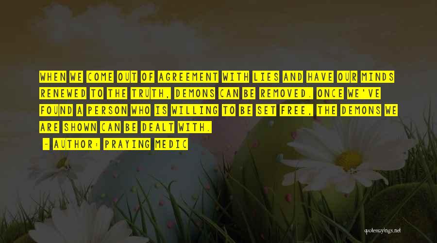 Praying Medic Quotes: When We Come Out Of Agreement With Lies And Have Our Minds Renewed To The Truth, Demons Can Be Removed.