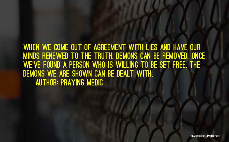 Praying Medic Quotes: When We Come Out Of Agreement With Lies And Have Our Minds Renewed To The Truth, Demons Can Be Removed.