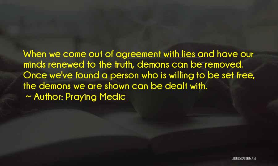 Praying Medic Quotes: When We Come Out Of Agreement With Lies And Have Our Minds Renewed To The Truth, Demons Can Be Removed.
