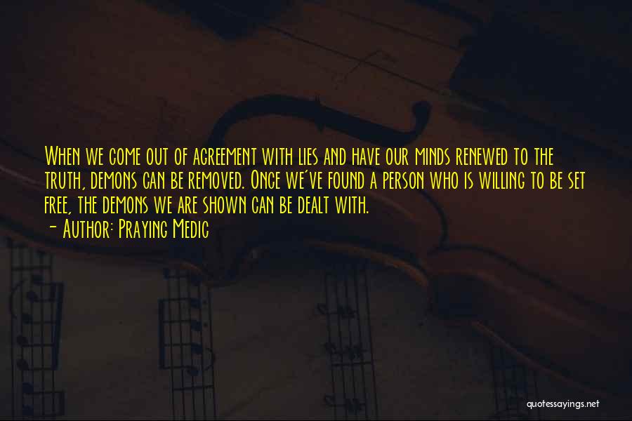 Praying Medic Quotes: When We Come Out Of Agreement With Lies And Have Our Minds Renewed To The Truth, Demons Can Be Removed.
