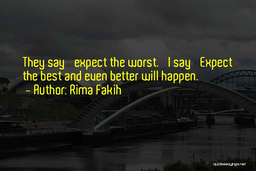Rima Fakih Quotes: They Say 'expect The Worst.' I Say 'expect The Best And Even Better Will Happen.'