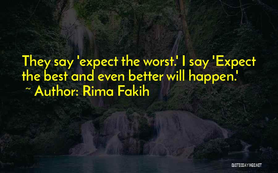 Rima Fakih Quotes: They Say 'expect The Worst.' I Say 'expect The Best And Even Better Will Happen.'