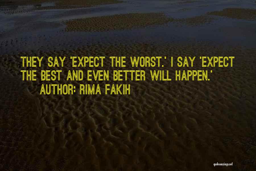 Rima Fakih Quotes: They Say 'expect The Worst.' I Say 'expect The Best And Even Better Will Happen.'