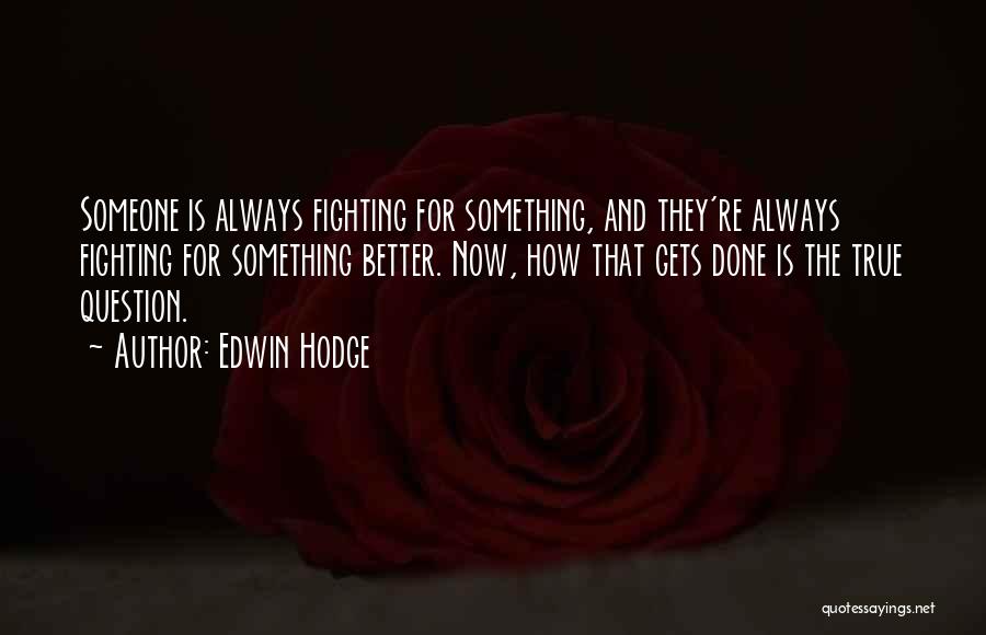 Edwin Hodge Quotes: Someone Is Always Fighting For Something, And They're Always Fighting For Something Better. Now, How That Gets Done Is The