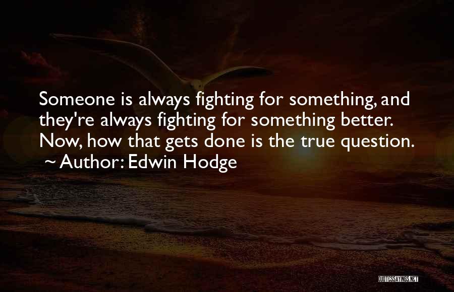 Edwin Hodge Quotes: Someone Is Always Fighting For Something, And They're Always Fighting For Something Better. Now, How That Gets Done Is The