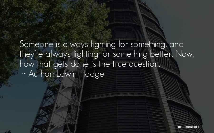 Edwin Hodge Quotes: Someone Is Always Fighting For Something, And They're Always Fighting For Something Better. Now, How That Gets Done Is The