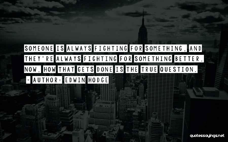 Edwin Hodge Quotes: Someone Is Always Fighting For Something, And They're Always Fighting For Something Better. Now, How That Gets Done Is The