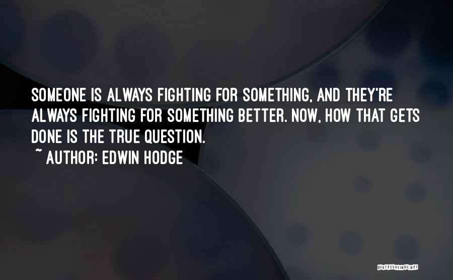 Edwin Hodge Quotes: Someone Is Always Fighting For Something, And They're Always Fighting For Something Better. Now, How That Gets Done Is The