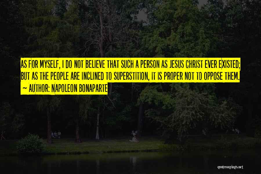 Napoleon Bonaparte Quotes: As For Myself, I Do Not Believe That Such A Person As Jesus Christ Ever Existed; But As The People