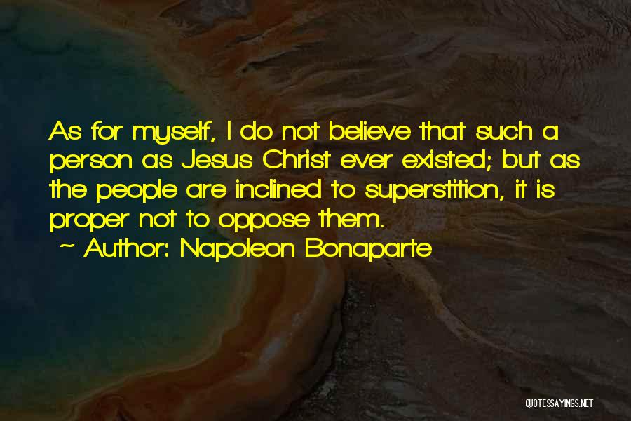 Napoleon Bonaparte Quotes: As For Myself, I Do Not Believe That Such A Person As Jesus Christ Ever Existed; But As The People