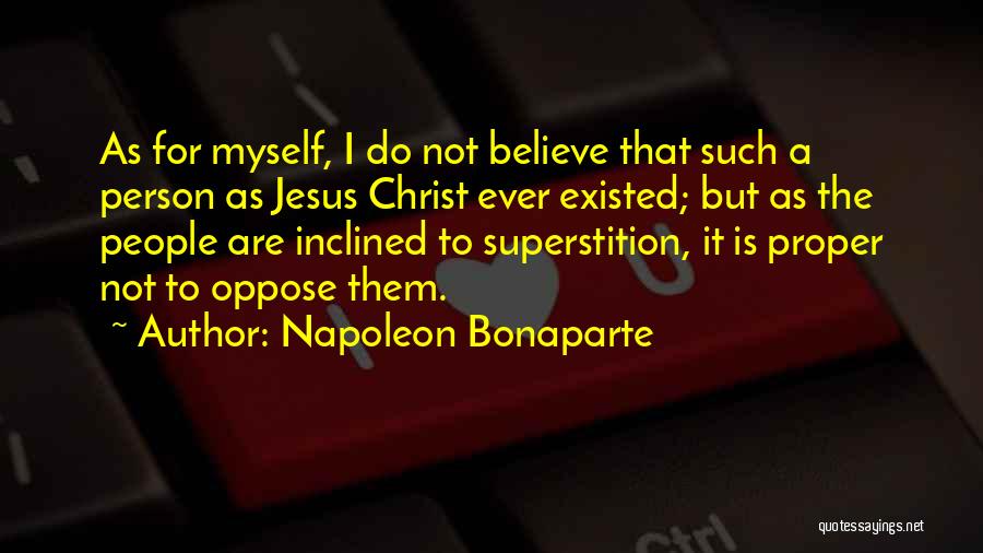 Napoleon Bonaparte Quotes: As For Myself, I Do Not Believe That Such A Person As Jesus Christ Ever Existed; But As The People