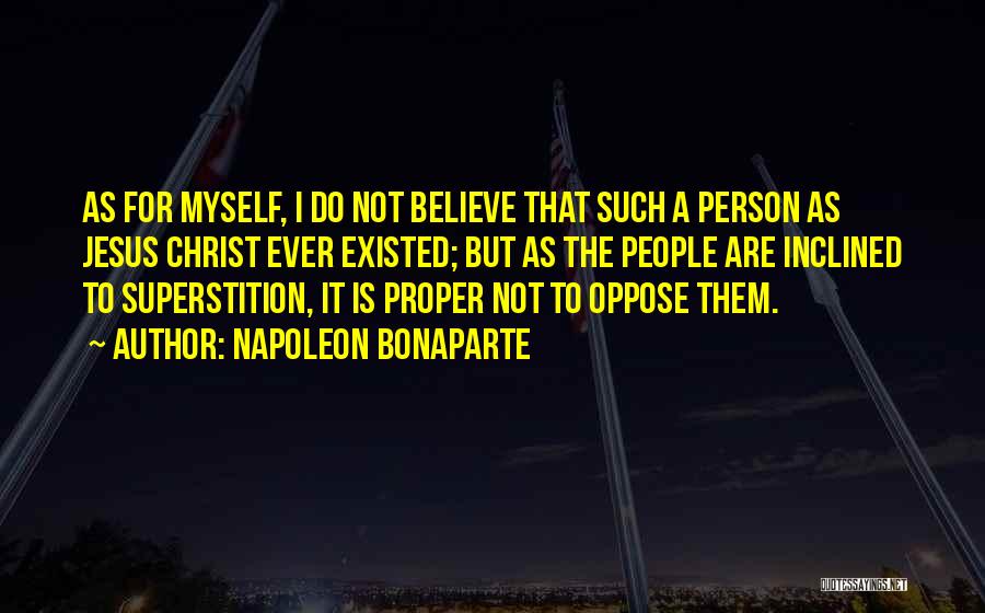 Napoleon Bonaparte Quotes: As For Myself, I Do Not Believe That Such A Person As Jesus Christ Ever Existed; But As The People