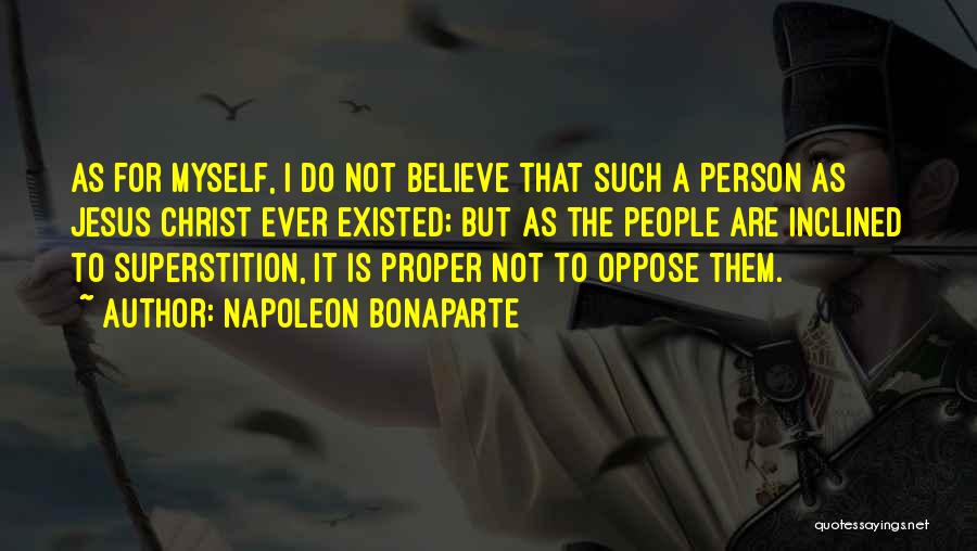 Napoleon Bonaparte Quotes: As For Myself, I Do Not Believe That Such A Person As Jesus Christ Ever Existed; But As The People