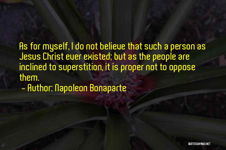Napoleon Bonaparte Quotes: As For Myself, I Do Not Believe That Such A Person As Jesus Christ Ever Existed; But As The People