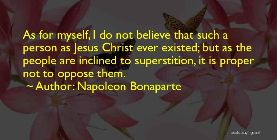Napoleon Bonaparte Quotes: As For Myself, I Do Not Believe That Such A Person As Jesus Christ Ever Existed; But As The People