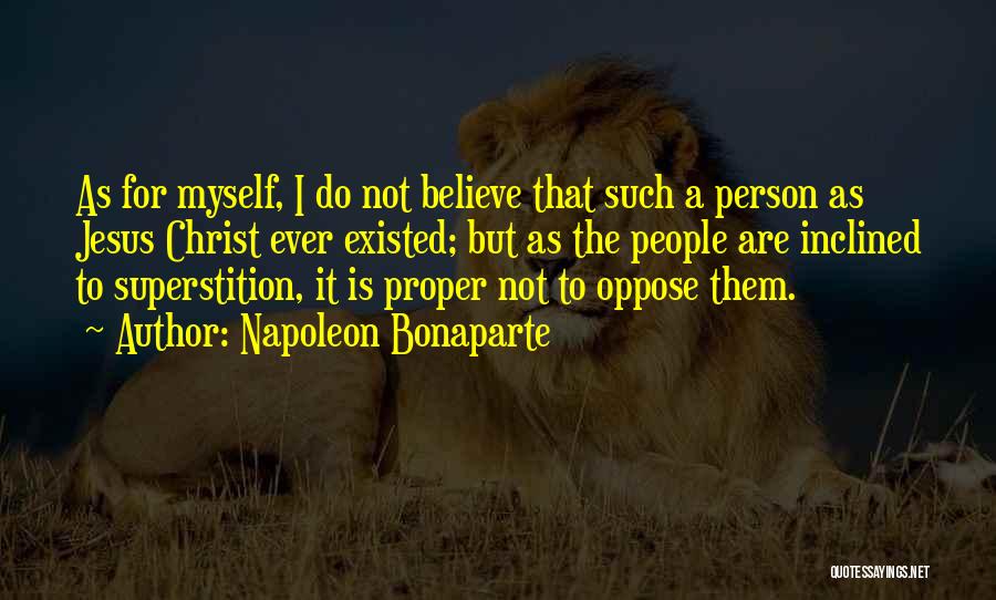 Napoleon Bonaparte Quotes: As For Myself, I Do Not Believe That Such A Person As Jesus Christ Ever Existed; But As The People