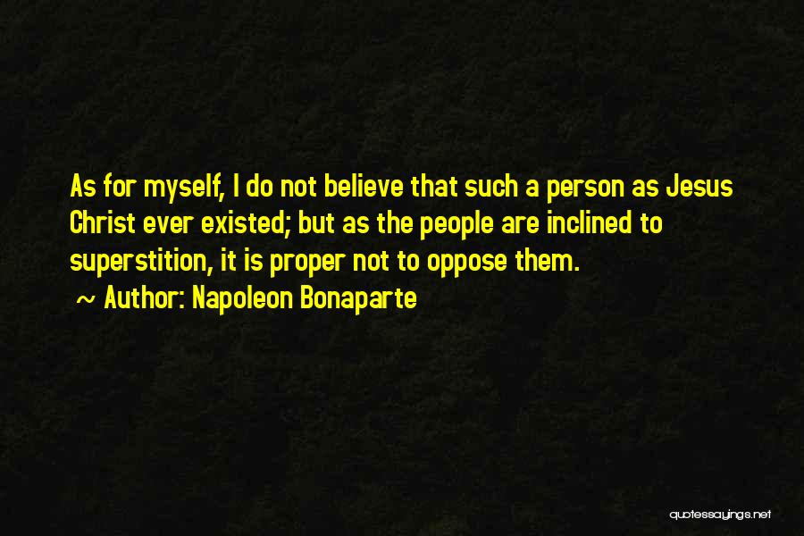 Napoleon Bonaparte Quotes: As For Myself, I Do Not Believe That Such A Person As Jesus Christ Ever Existed; But As The People