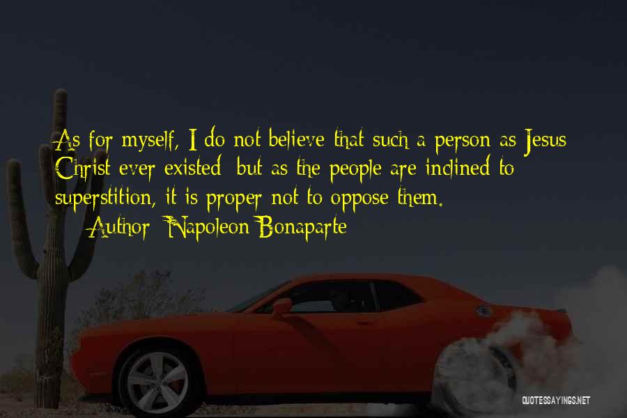 Napoleon Bonaparte Quotes: As For Myself, I Do Not Believe That Such A Person As Jesus Christ Ever Existed; But As The People
