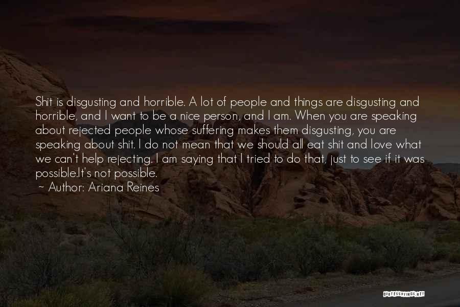 Ariana Reines Quotes: Shit Is Disgusting And Horrible. A Lot Of People And Things Are Disgusting And Horrible, And I Want To Be