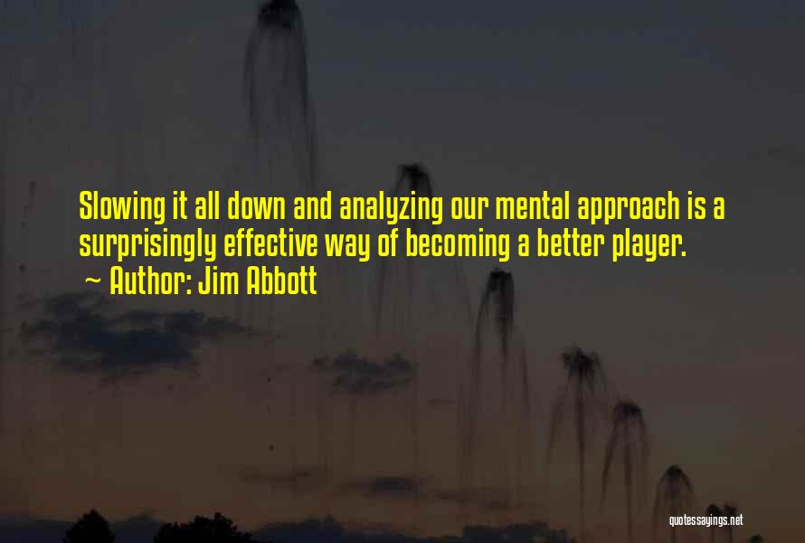 Jim Abbott Quotes: Slowing It All Down And Analyzing Our Mental Approach Is A Surprisingly Effective Way Of Becoming A Better Player.