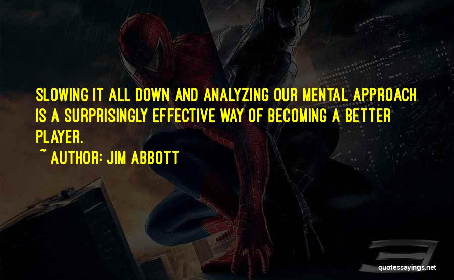 Jim Abbott Quotes: Slowing It All Down And Analyzing Our Mental Approach Is A Surprisingly Effective Way Of Becoming A Better Player.