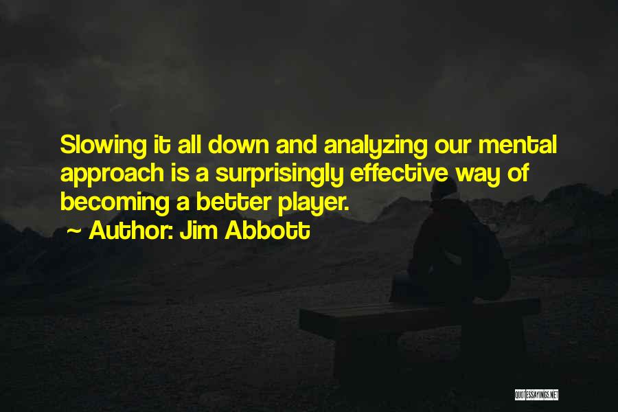 Jim Abbott Quotes: Slowing It All Down And Analyzing Our Mental Approach Is A Surprisingly Effective Way Of Becoming A Better Player.