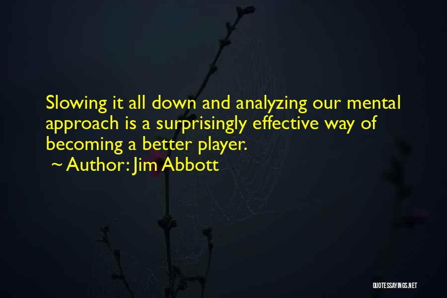 Jim Abbott Quotes: Slowing It All Down And Analyzing Our Mental Approach Is A Surprisingly Effective Way Of Becoming A Better Player.