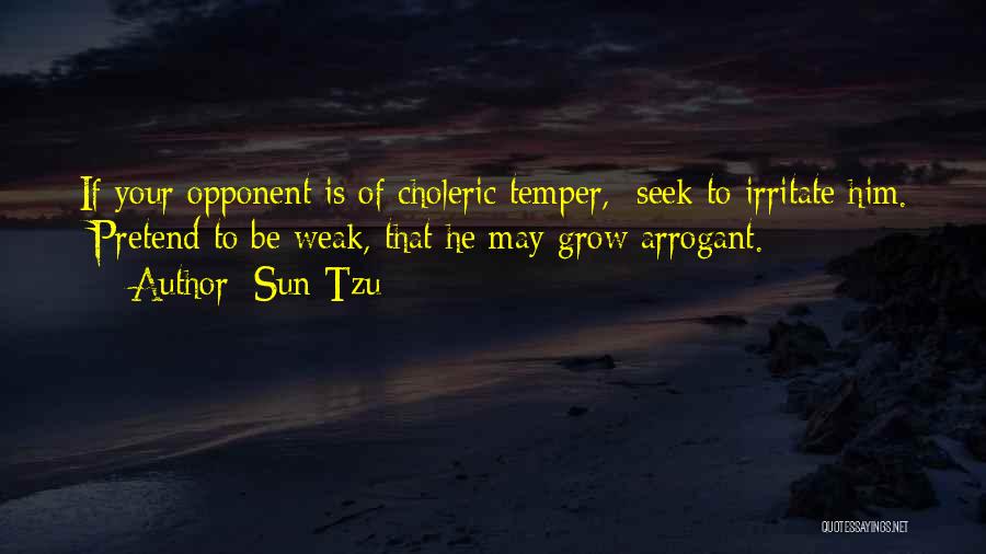 Sun Tzu Quotes: If Your Opponent Is Of Choleric Temper, Seek To Irritate Him. Pretend To Be Weak, That He May Grow Arrogant.