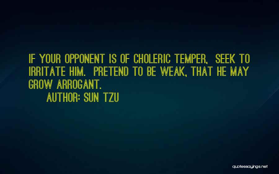 Sun Tzu Quotes: If Your Opponent Is Of Choleric Temper, Seek To Irritate Him. Pretend To Be Weak, That He May Grow Arrogant.