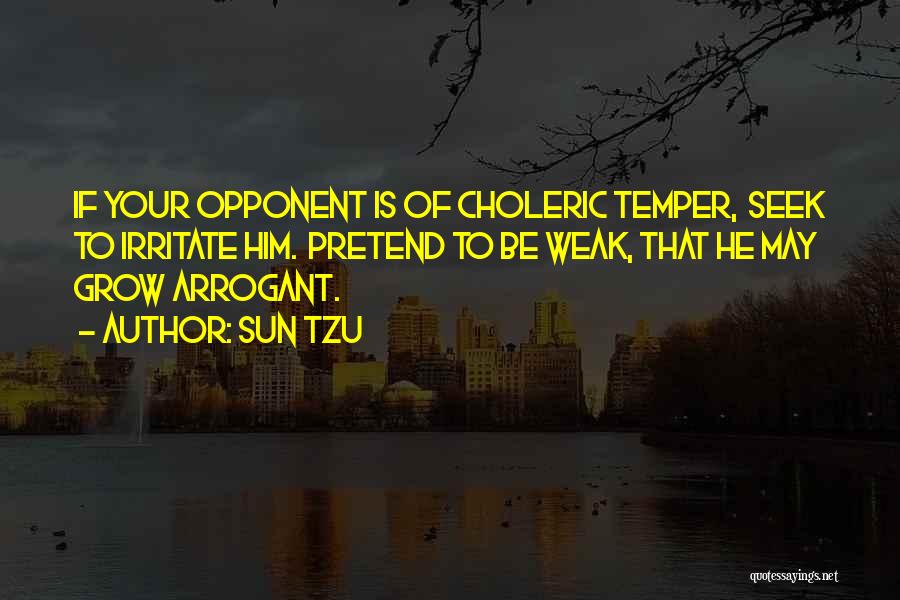 Sun Tzu Quotes: If Your Opponent Is Of Choleric Temper, Seek To Irritate Him. Pretend To Be Weak, That He May Grow Arrogant.