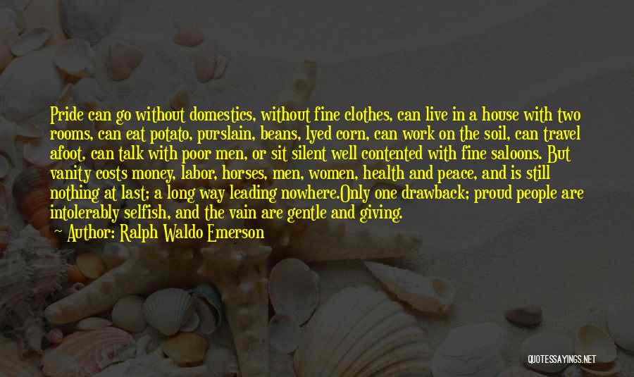 Ralph Waldo Emerson Quotes: Pride Can Go Without Domestics, Without Fine Clothes, Can Live In A House With Two Rooms, Can Eat Potato, Purslain,