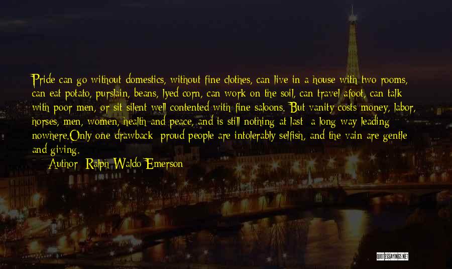 Ralph Waldo Emerson Quotes: Pride Can Go Without Domestics, Without Fine Clothes, Can Live In A House With Two Rooms, Can Eat Potato, Purslain,