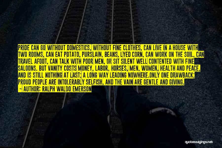 Ralph Waldo Emerson Quotes: Pride Can Go Without Domestics, Without Fine Clothes, Can Live In A House With Two Rooms, Can Eat Potato, Purslain,