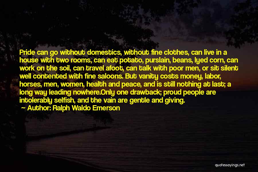 Ralph Waldo Emerson Quotes: Pride Can Go Without Domestics, Without Fine Clothes, Can Live In A House With Two Rooms, Can Eat Potato, Purslain,