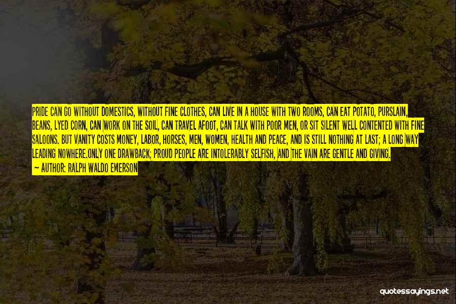 Ralph Waldo Emerson Quotes: Pride Can Go Without Domestics, Without Fine Clothes, Can Live In A House With Two Rooms, Can Eat Potato, Purslain,