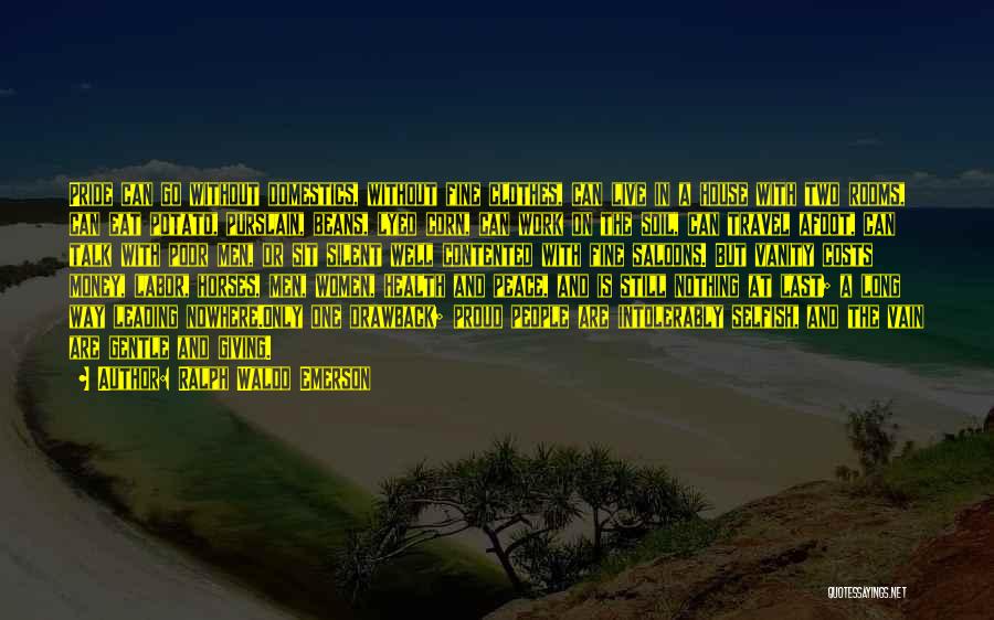 Ralph Waldo Emerson Quotes: Pride Can Go Without Domestics, Without Fine Clothes, Can Live In A House With Two Rooms, Can Eat Potato, Purslain,