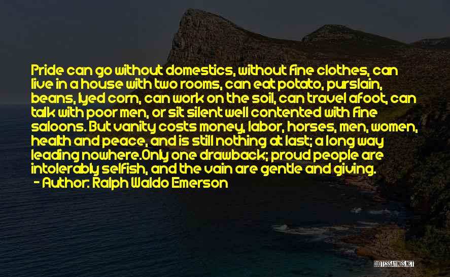 Ralph Waldo Emerson Quotes: Pride Can Go Without Domestics, Without Fine Clothes, Can Live In A House With Two Rooms, Can Eat Potato, Purslain,