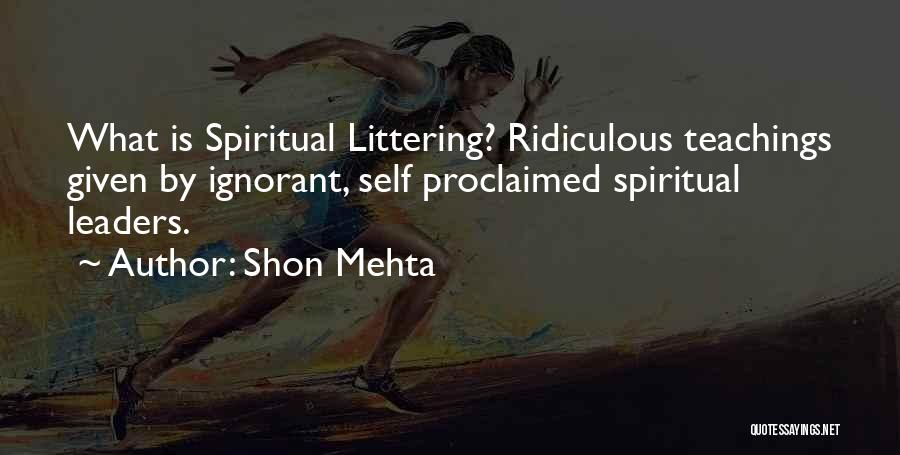 Shon Mehta Quotes: What Is Spiritual Littering? Ridiculous Teachings Given By Ignorant, Self Proclaimed Spiritual Leaders.