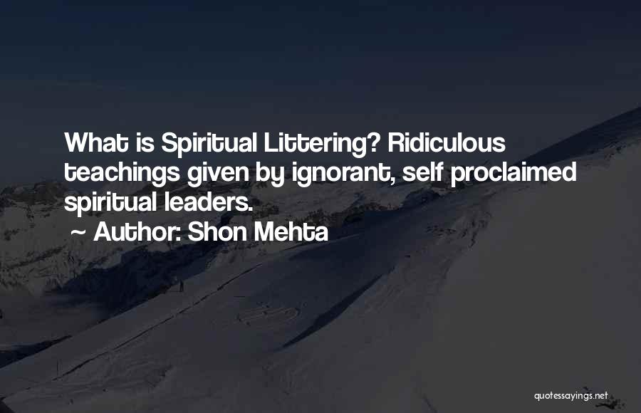 Shon Mehta Quotes: What Is Spiritual Littering? Ridiculous Teachings Given By Ignorant, Self Proclaimed Spiritual Leaders.