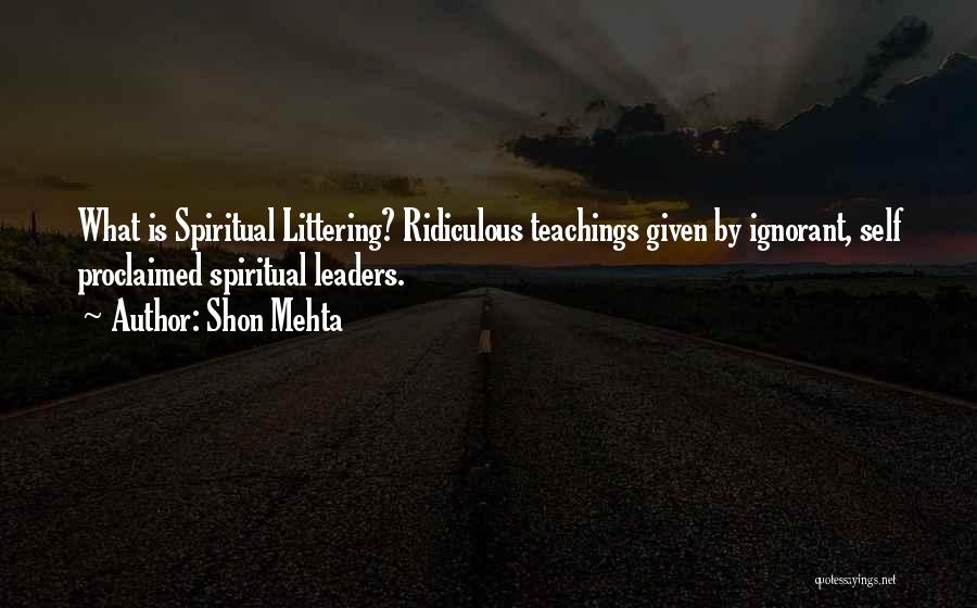 Shon Mehta Quotes: What Is Spiritual Littering? Ridiculous Teachings Given By Ignorant, Self Proclaimed Spiritual Leaders.