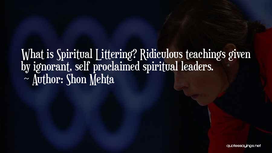 Shon Mehta Quotes: What Is Spiritual Littering? Ridiculous Teachings Given By Ignorant, Self Proclaimed Spiritual Leaders.