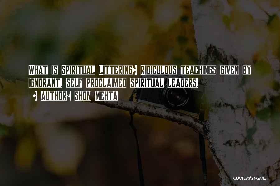 Shon Mehta Quotes: What Is Spiritual Littering? Ridiculous Teachings Given By Ignorant, Self Proclaimed Spiritual Leaders.