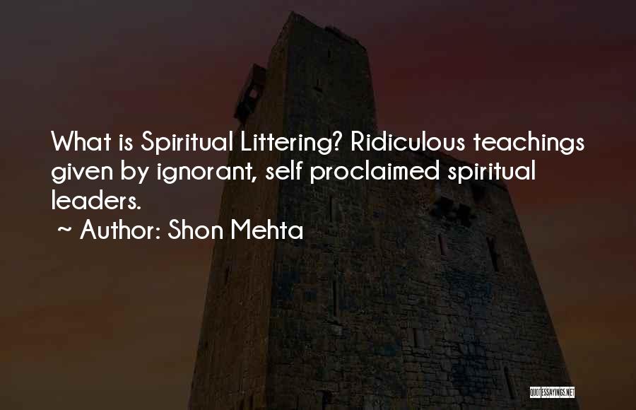 Shon Mehta Quotes: What Is Spiritual Littering? Ridiculous Teachings Given By Ignorant, Self Proclaimed Spiritual Leaders.