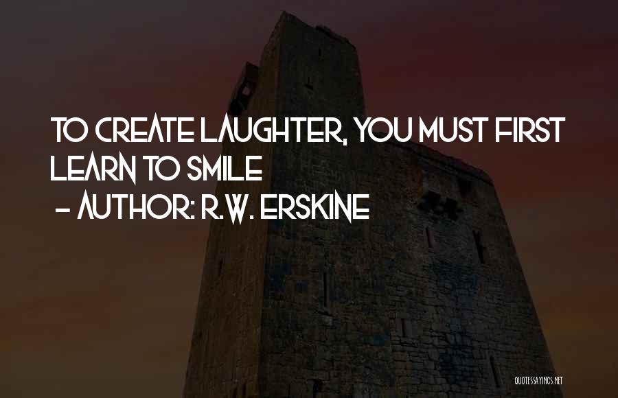 R.W. Erskine Quotes: To Create Laughter, You Must First Learn To Smile