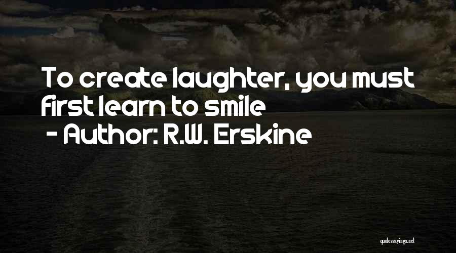 R.W. Erskine Quotes: To Create Laughter, You Must First Learn To Smile