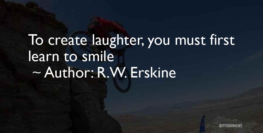 R.W. Erskine Quotes: To Create Laughter, You Must First Learn To Smile