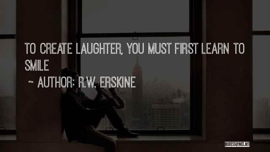 R.W. Erskine Quotes: To Create Laughter, You Must First Learn To Smile